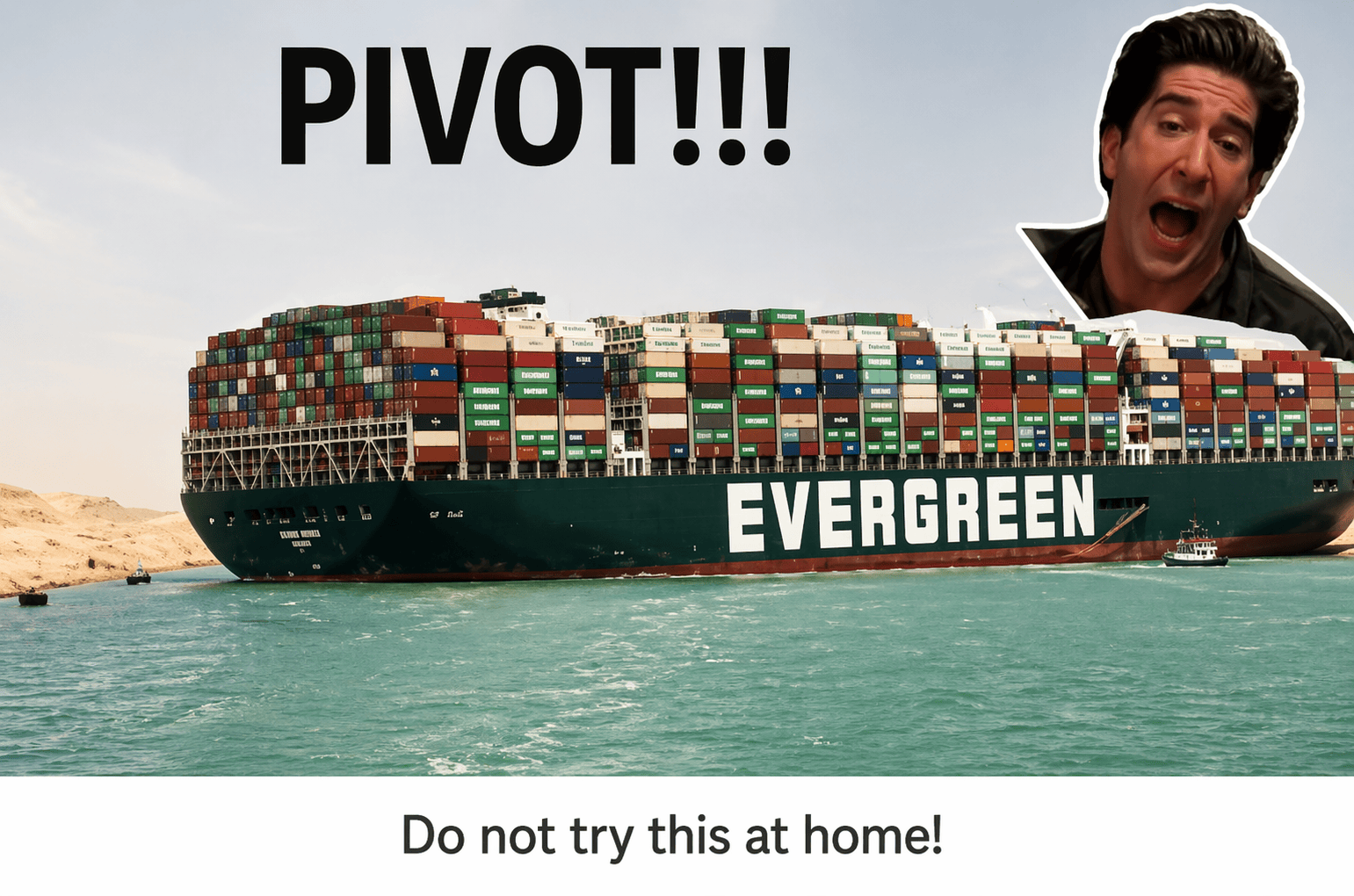 A meme of Ross from Friends shouting PIVOT next to the Ever Given container ship stuck in the Suez Canal, captioned: Do not try this at home